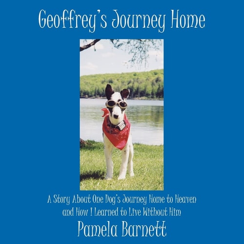 Geoffrey's Journey Home A Story about One Dog's Journey Home to Heaven and How I Learned to Live Without Him