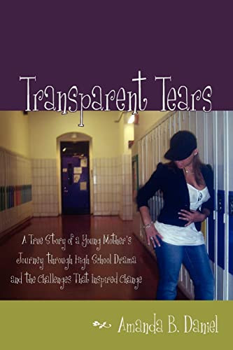 Transparent Tears A True Story of a Young Mother's Journey Through High School Drama and the Challenges That Inspired Change