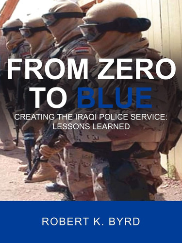 From Zero to Blue Creating the Iraqi Police Service : Lessons Learned