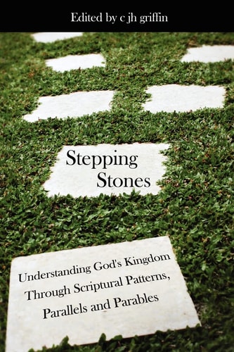Stepping Stones Understanding God's Kingdom Through Scriptural Patterns, Parallels and Parables