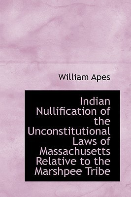 Indian Nullification of the Unconstitutional Laws of Massachusetts Relative to the Marshpee Tribe: or, The Pretended Riot Explained