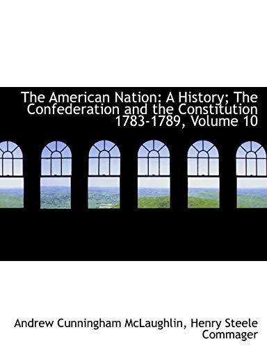 The American Nation: A History; The Confederation and the Constitution 1783-1789, Volume 10