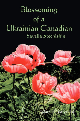 Blossoming of a Ukrainian Canadian Savella Stechishin