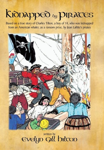 Kidnapped by Pirates Based on the True Story of a Fourteen Year-Old Boy, Charles Tilton, Who Was Kidnapped Alone from an American Whaler by Jean Lafitte's Pirates.
