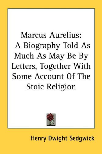 Marcus Aurelius: A Biography Told As Much As May Be By Letters, Together With Some Account Of The Stoic Religion