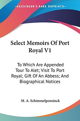 Select Memoirs Of Port Royal V1: To Which Are Appended Tour To Alet; Visit To Port Royal; Gift Of An Abbess; And Biographical Notices