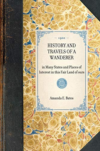 History and Travels of a Wanderer In Many States and Places of Interest in This Fair Land of Ours