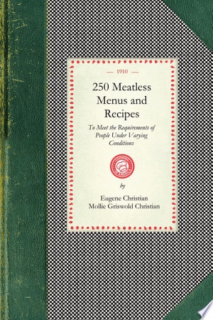 250 Meatless Menus and Recipes To Meet the Requirements of People Under the Varying Conditions of Age, Climate and Work