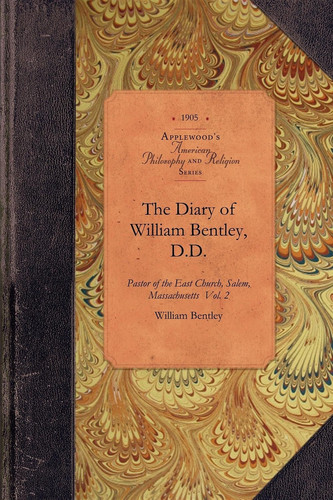 The Diary of William Bentley, D. D. Vol 2 Pastor of the East Church, Salem, Massachusetts Vol. 2