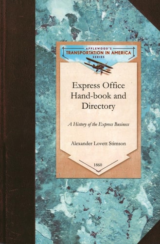 Express Office Hand-Book and Directory, Being the History of the Express Business and the Earlier Rail-Road Enterprises in the United States, Together with Some Reminiscences of the Old Mail Coaches and Baggage Wagons