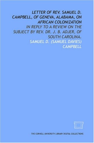 Letter of Rev. Samuel D. Campbell, of Geneva, Alabama, on African colonization: in reply to a review on the subject by Rev. Dr. J. B. Adjer, of South Carolina.