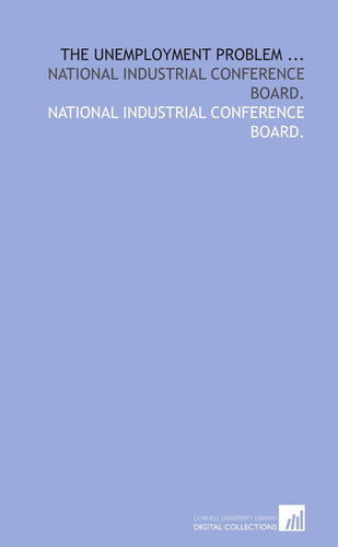 The unemployment problem ...: National industrial conference board.