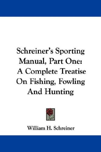 Schreiner's Sporting Manual, Part One: A Complete Treatise On Fishing, Fowling And Hunting