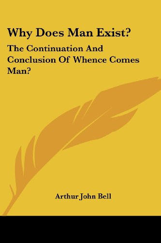Why Does Man Exist?: The Continuation And Conclusion Of Whence Comes Man?