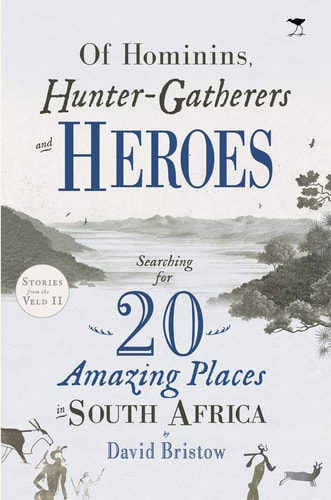 Of Hominins, Hunter-gatherers and Heroes Searching for 20 Amazing Places in South Africa