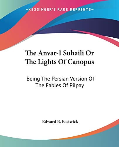 The Anvar-I Suhaili Or The Lights Of Canopus: Being The Persian Version Of The Fables Of Pilpay
