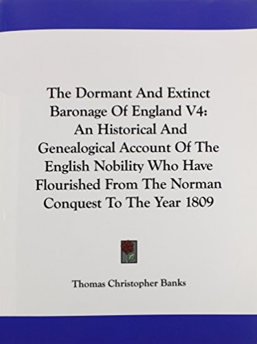 The Dormant And Extinct Baronage Of England V4: An Historical And Genealogical Account Of The English Nobility Who Have Flourished From The Norman Conquest To The Year 1809