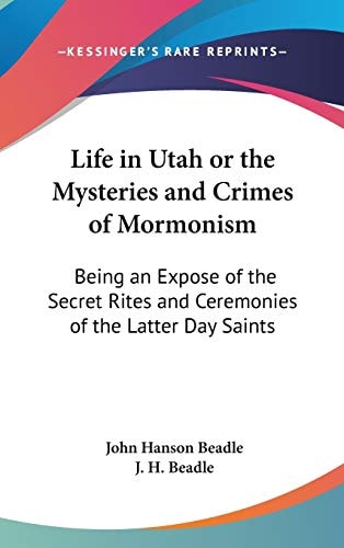 Life in Utah or the Mysteries and Crimes of Mormonism: Being an Expose of the Secret Rites and Ceremonies of the Latter Day Saints