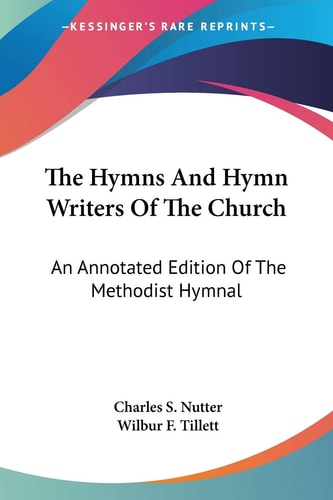 The Hymns And Hymn Writers Of The Church: An Annotated Edition Of The Methodist Hymnal