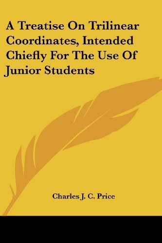 A Treatise On Trilinear Coordinates, Intended Chiefly For The Use Of Junior Students