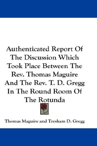 Authenticated Report Of The Discussion Which Took Place Between The Rev. Thomas Maguire And The Rev. T. D. Gregg In The Round Room Of The Rotunda