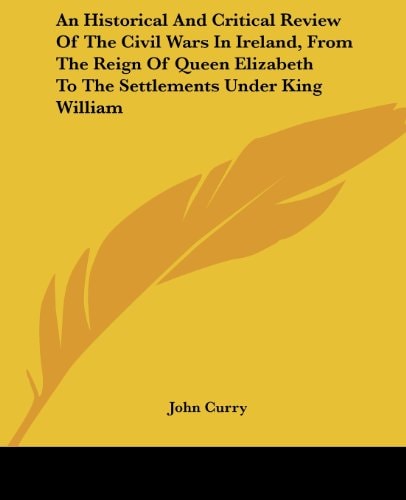An Historical And Critical Review Of The Civil Wars In Ireland, From The Reign Of Queen Elizabeth To The Settlements Under King William