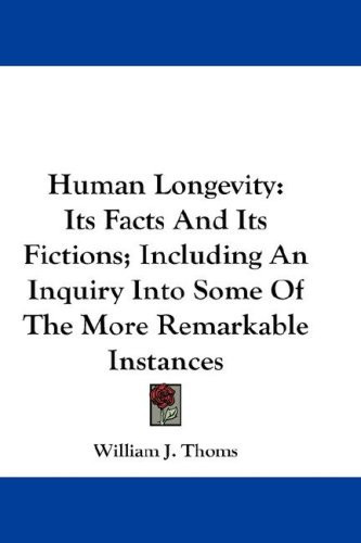 Human Longevity: Its Facts And Its Fictions; Including An Inquiry Into Some Of The More Remarkable Instances