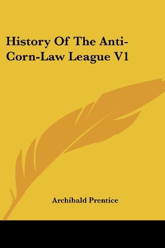 History Of The Anti-Corn-Law League V1