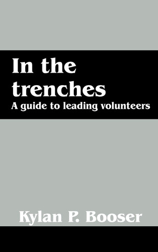 In the Trenches A Guide to Leading Volunteers