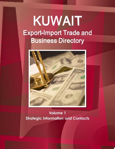 Kuwait Export-Import Trade and Business Directory Volume 1 Strategic Information and Contacts