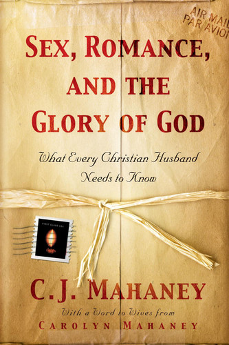 Sex, Romance, and the Glory of God (With a word to wives from Carolyn Mahaney) What Every Christian Husband Needs to Know