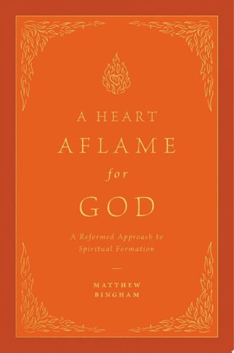 A Heart Aflame for God A Reformed Approach to Spiritual Formation