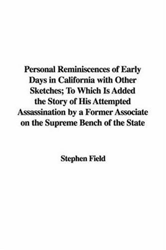 Personal Reminiscences of Early Days in California with Other Sketches; to Which Is Added the Story of His Attempted Assassination by a Former Associ