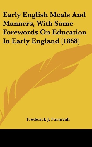 Early English Meals And Manners, With Some Forewords On Education In Early England (1868)