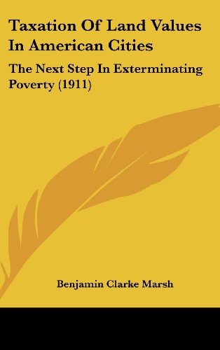 Taxation Of Land Values In American Cities The Next Step In Exterminating Poverty (1911)