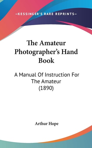The Amateur Photographer's Hand Book A Manual Of Instruction For The Amateur (1890)