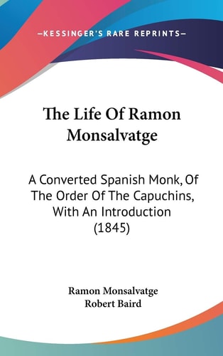 The Life Of Ramon Monsalvatge A Converted Spanish Monk, Of The Order Of The Capuchins, With An Introduction (1845)