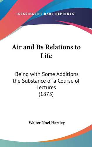 Air And Its Relations To Life Being With Some Additions The Substance Of A Course Of Lectures (1875)