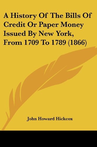 A History Of The Bills Of Credit Or Paper Money Issued By New York, From 1709 To 1789 (1866)
