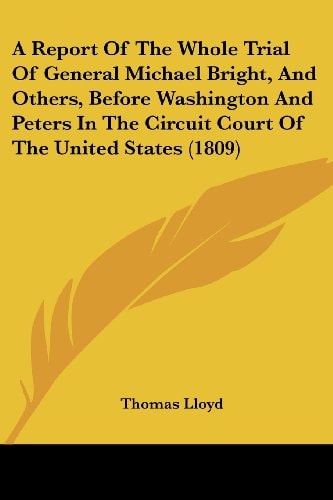 A Report of the Whole Trial of General Michael Bright, and Others, Before Washington and Peters in the Circuit Court of the United States