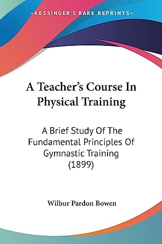A Teacher's Course In Physical Training A Brief Study Of The Fundamental Principles Of Gymnastic Training (1899)