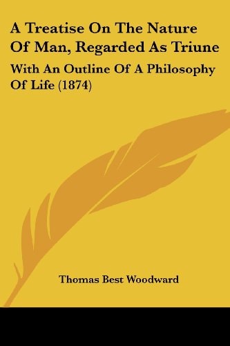 A Treatise On The Nature Of Man, Regarded As Triune With An Outline Of A Philosophy Of Life (1874)
