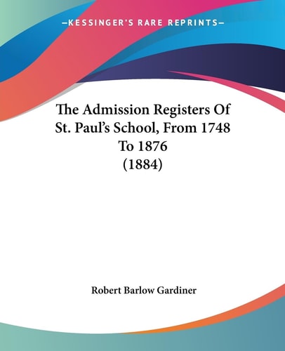 The Admission Registers Of St. Paul's School, From 1748 To 1876 (1884)