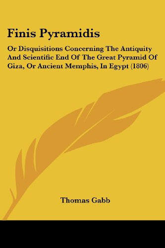 Finis Pyramidis Or Disquisitions Concerning The Antiquity And Scientific End Of The Great Pyramid Of Giza, Or Ancient Memphis, In Egypt (1806)