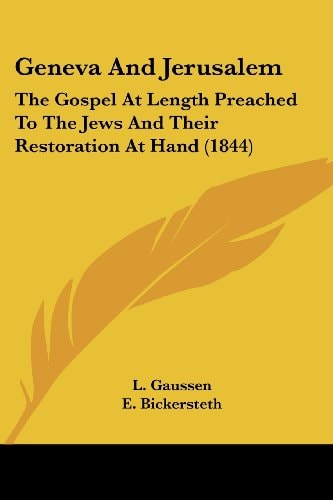 Geneva And Jerusalem: The Gospel At Length Preached To The Jews And Their Restoration At Hand