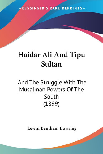Haidar Ali And Tipu Sultan And The Struggle With The Musalman Powers Of The South (1899)