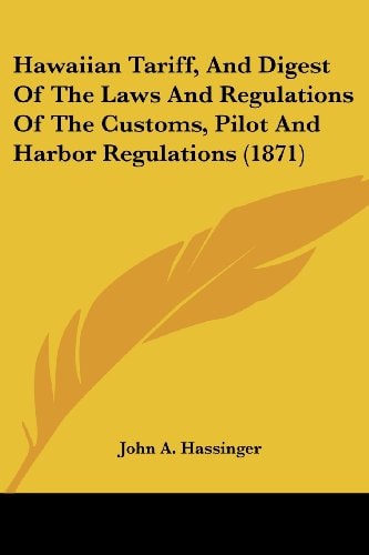 Hawaiian Tariff, And Digest Of The Laws And Regulations Of The Customs, Pilot And Harbor Regulations (1871)