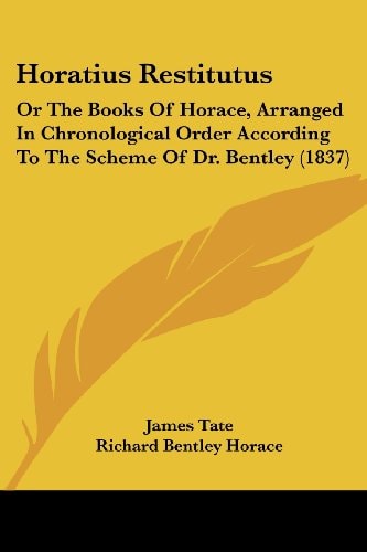 Horatius Restitutus Or The Books Of Horace, Arranged In Chronological Order According To The Scheme Of Dr. Bentley (1837)