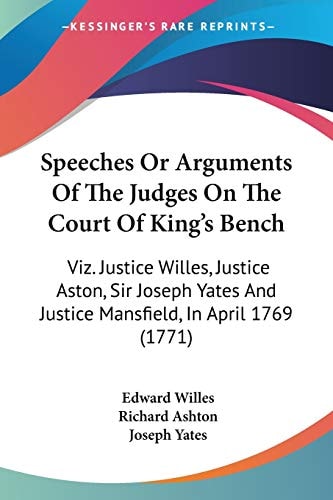 Speeches Or Arguments Of The Judges On The Court Of King's Bench Viz. Justice Willes, Justice Aston, Sir Joseph Yates And Justice Mansfield, In April 1769 (1771)
