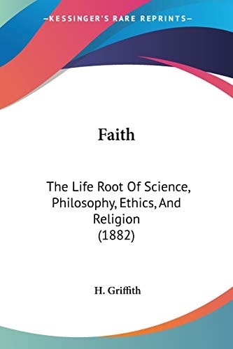 Faith: The Life Root Of Science, Philosophy, Ethics, And Religion (1882)